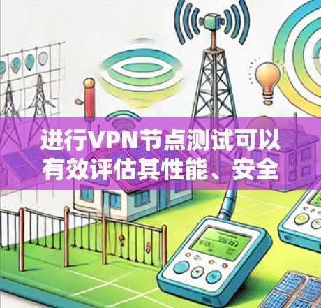 进行VPN节点测试可以有效评估其性能、安全性以及稳定性。以下是一个详细的步骤指南