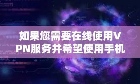 如果您需要在线使用VPN服务并希望使用手机，可以选择以下方法