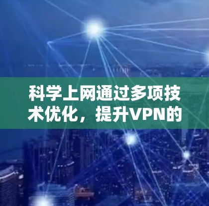 科学上网通过多项技术优化,提升VPN的性能和安全性。以下是科学上网的主要技术优势 科学上网通过多项技术优化,提升VPN的性能和安全性。以下是科学上网的主要技术优势
