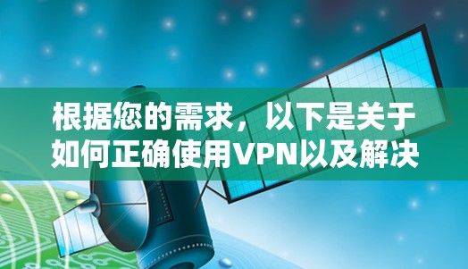 根据您的需求,以下是关于如何正确使用VPN以及解决上述问题的详细步骤 根据您的需求,以下是关于如何正确使用VPN以及解决上述问题的详细步骤