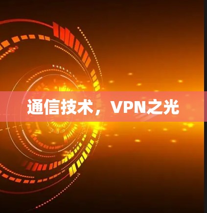 通信技术,VPN之光 通信技术,VPN之光