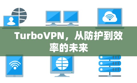TurboVPN,从防护到效率的未来 TurboVPN,从防护到效率的未来