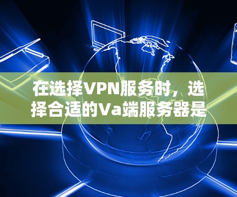 在选择VPN服务时，选择合适的Va端服务器是非常重要的。Va端服务器是指用于VPN连接的服务器，负责处理加密通信、网络请求、数据传输等任务。以下是一些推荐的Va端服务器类型，以及如何选择和配置它们