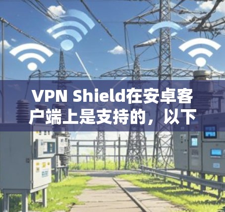 VPN Shield在安卓客户端上是支持的,以下是使用VPN Shield在安卓客户端中可能会遇到的问题及解决方法 VPN Shield在安卓客户端上是支持的,以下是使用VPN Shield在安卓客户端中可能会遇到的问题及解决方法