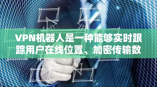 VPN机器人是一种能够实时跟踪用户在线位置、加密传输数据、并支持多设备连接的网络设备。它们通常用于保护用户在线,避免被误认为是恶意攻击或网络诈骗。以下是关于VPN机器人的一些关键点 VPN机器人是一种能够实时跟踪用户在线位置、加密传输数据、并支持多设备连接的网络设备。它们通常用于保护用户在线,避免被误认为是恶意攻击或网络诈骗。以下是关于VPN机器人的一些关键点