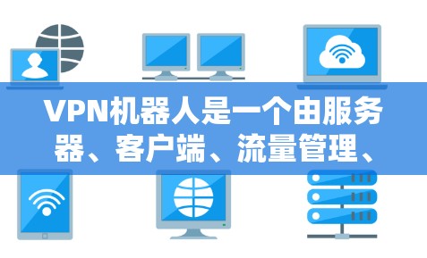VPN机器人是一个由服务器、客户端、流量管理、过滤器和数据压缩组成的网络设备组合，它们通过协同工作来实现数据的安全传输和隐私保护。以下是关于VPN机器人的一些详细分析