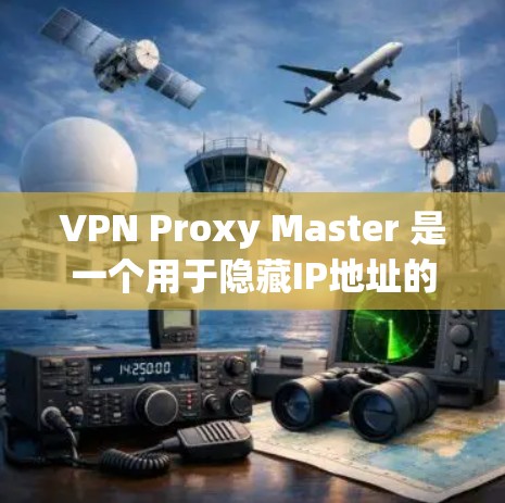 VPN Proxy Master 是一个用于隐藏IP地址的软件,通常用于VPN连接。由于 you 无法直接下载或使用 VPN 软件,建议以下步骤 VPN Proxy Master 是一个用于隐藏IP地址的软件,通常用于VPN连接。由于 you 无法直接下载或使用 VPN 软件,建议以下步骤