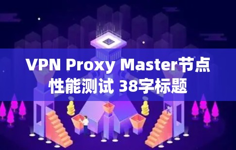 VPN Proxy Master节点性能测试 38字标题