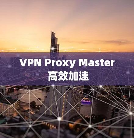 VPN Proxy Master 高效加速 VPN Proxy Master 高效加速