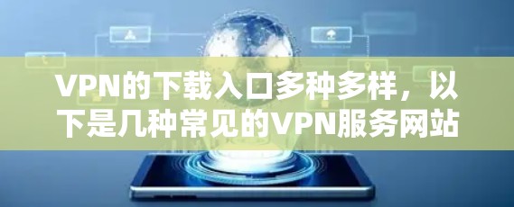 VPN的下载入口多种多样,以下是几种常见的VPN服务网站及其下载入口 VPN的下载入口多种多样,以下是几种常见的VPN服务网站及其下载入口