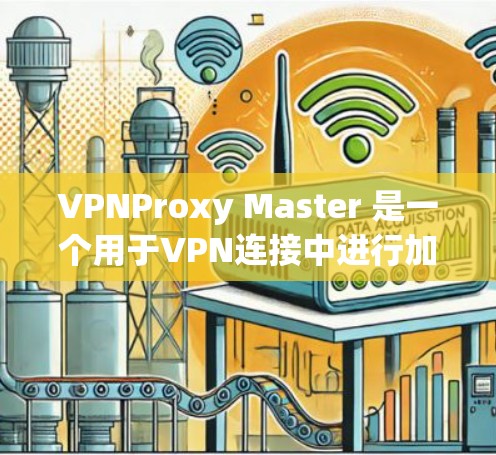 VPNProxy Master 是一个用于VPN连接中进行加密和解密的操作环境，通常用于模拟网络环境。如果你正在尝试升级或更新VPNProxy Master，以下是一些常见的步骤和方法
