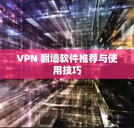 VPN 翻墙软件推荐与使用技巧 VPN 翻墙软件推荐与使用技巧
