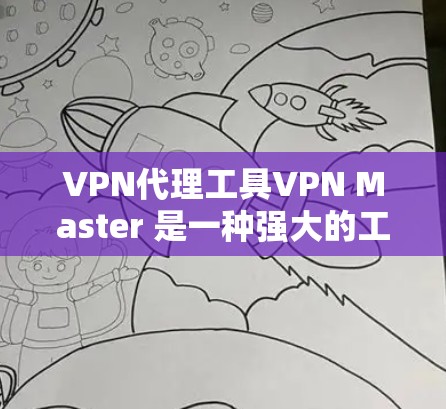VPN代理工具VPN Master 是一种强大的工具，可以帮助你从VPN服务器获取网络资源。以下是一个详细的使用指南，帮助你安全高效地使用VPN代理工具
