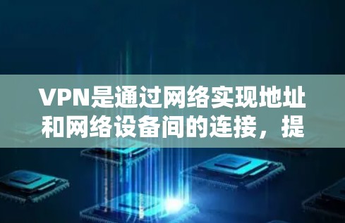 VPN是通过网络实现地址和网络设备间的连接，提供安全、匿名和可靠的数据传输。如果您需要下载VPN软件，可以按照以下步骤操作