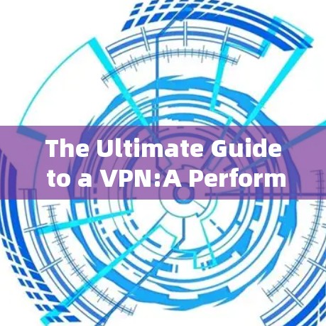 The Ultimate Guide to a VPN:A Performance Analysis The Ultimate Guide to a VPN:A Performance Analysis