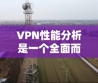 VPN性能分析是一个全面而深入的过程,涉及多个方面,如服务器连接、延迟、响应时间、网络延迟、流量等。以下是对文章内容的总结及进一步的思考 VPN性能分析是一个全面而深入的过程,涉及多个方面,如服务器连接、延迟、响应时间、网络延迟、流量等。以下是对文章内容的总结及进一步的思考