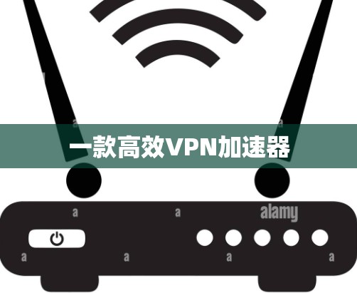 一款高效VPN加速器 一款高效VPN加速器