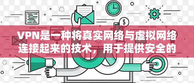 VPN是一种将真实网络与虚拟网络连接起来的技术,用于提供安全的网络访问。以下是如何选择和使用VPN软件的步骤 VPN是一种将真实网络与虚拟网络连接起来的技术,用于提供安全的网络访问。以下是如何选择和使用VPN软件的步骤