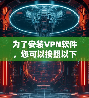 为了安装VPN软件,您可以按照以下步骤进行 为了安装VPN软件,您可以按照以下步骤进行