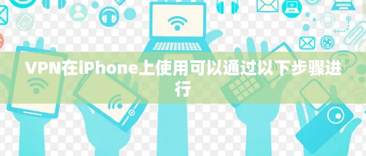 VPN在iPhone上使用可以通过以下步骤进行