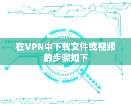 在VPN中下载文件或视频的步骤如下 在VPN中下载文件或视频的步骤如下