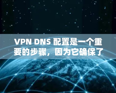VPN DNS 配置是一个重要的步骤，因为它确保了VPN连接的安全性和稳定性。以下是一个简单且详细的VPN DNS 配置教程，适合新手用户