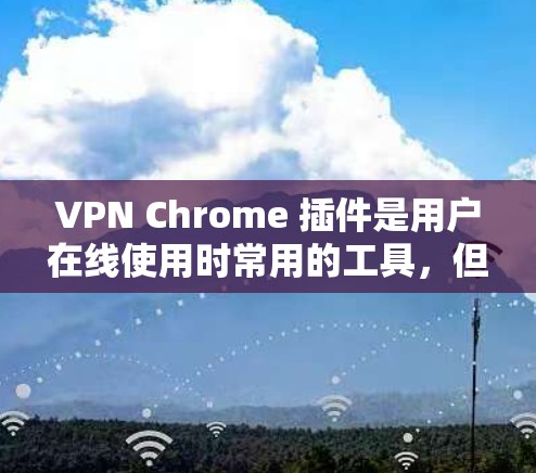 VPN Chrome 插件是用户在线使用时常用的工具,但需要选择可靠且安全的插件。以下是一些推荐的VPN Chrome 插件,包括功能、优点和注意事项 VPN Chrome 插件是用户在线使用时常用的工具,但需要选择可靠且安全的插件。以下是一些推荐的VPN Chrome 插件,包括功能、优点和注意事项