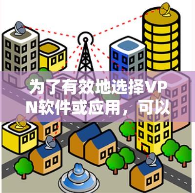 为了有效地选择VPN软件或应用,可以按照以下步骤进行 为了有效地选择VPN软件或应用,可以按照以下步骤进行