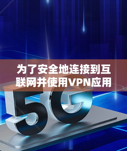 为了安全地连接到互联网并使用VPN应用,以下是一个清晰的步骤指南 为了安全地连接到互联网并使用VPN应用,以下是一个清晰的步骤指南