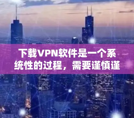 下载VPN软件是一个系统性的过程,需要谨慎谨慎。以下是一个清晰的步骤指南,帮助您顺利完成下载和安装 下载VPN软件是一个系统性的过程,需要谨慎谨慎。以下是一个清晰的步骤指南,帮助您顺利完成下载和安装