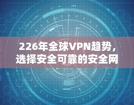 226年全球VPN趋势,选择安全可靠的安全网络 226年全球VPN趋势,选择安全可靠的安全网络