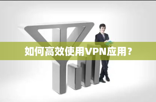 如何高效使用VPN应用? 如何高效使用VPN应用?