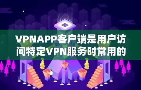 VPNAPP客户端是用户访问特定VPN服务时常用的客户端,它们通常提供便捷的VPN连接方式。以下是关于VPNAPP客户端的一些常见类型及其官网信息 VPNAPP客户端是用户访问特定VPN服务时常用的客户端,它们通常提供便捷的VPN连接方式。以下是关于VPNAPP客户端的一些常见类型及其官网信息