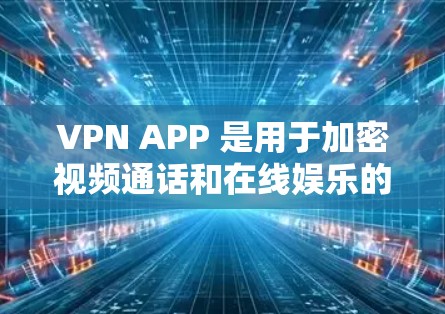 VPN APP 是用于加密视频通话和在线娱乐的软件,旨在保护用户的信息安全。以下是几种值得推荐的VPNAPP推荐,涵盖了多种需求和设备 VPN APP 是用于加密视频通话和在线娱乐的软件,旨在保护用户的信息安全。以下是几种值得推荐的VPNAPP推荐,涵盖了多种需求和设备