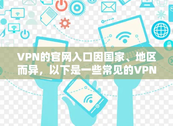 VPN的官网入口因国家、地区而异,以下是一些常见的VPN官网入口 VPN的官网入口因国家、地区而异,以下是一些常见的VPN官网入口