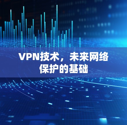 VPN技术,未来网络保护的基础 VPN技术,未来网络保护的基础