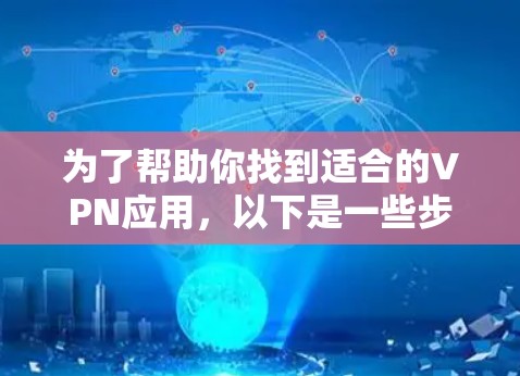 为了帮助你找到适合的VPN应用,以下是一些步骤和建议,帮助你选择一个可靠和安全的VPN 为了帮助你找到适合的VPN应用,以下是一些步骤和建议,帮助你选择一个可靠和安全的VPN