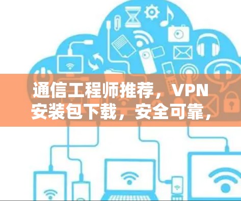 通信工程师推荐,VPN安装包下载,安全可靠,助力通信顺畅 通信工程师推荐,VPN安装包下载,安全可靠,助力通信顺畅