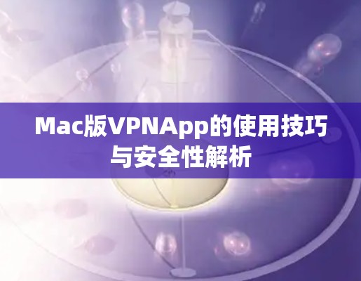 Mac版VPNApp的使用技巧与安全性解析 Mac版VPNApp的使用技巧与安全性解析