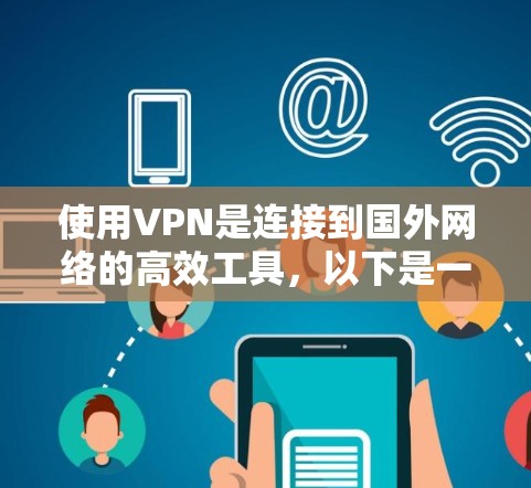 使用VPN是连接到国外网络的高效工具,以下是一个详细的步骤指南,帮助你逐步理解和使用VPN 使用VPN是连接到国外网络的高效工具,以下是一个详细的步骤指南,帮助你逐步理解和使用VPN