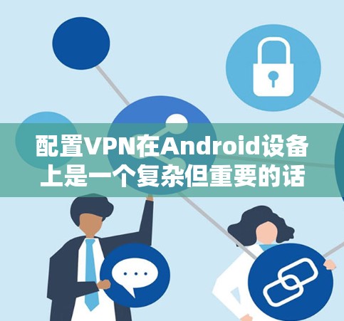 配置VPN在Android设备上是一个复杂但重要的话题。以下是一步步的指南,帮助你轻松配置VPN 配置VPN在Android设备上是一个复杂但重要的话题。以下是一步步的指南,帮助你轻松配置VPN