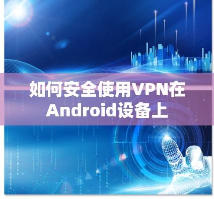 如何安全使用VPN在Android设备上 如何安全使用VPN在Android设备上