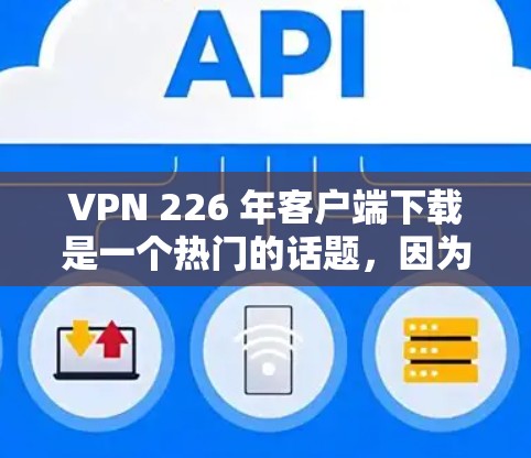 VPN 226 年客户端下载是一个热门的话题，因为随着技术的发展，用户希望使用最新的VPN软件和工具来安全访问网络资源。以下是几个不错的选择