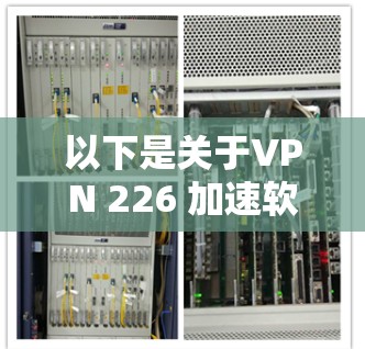 以下是关于VPN 226 加速软件的推荐,涵盖技术类的软件 以下是关于VPN 226 加速软件的推荐,涵盖技术类的软件