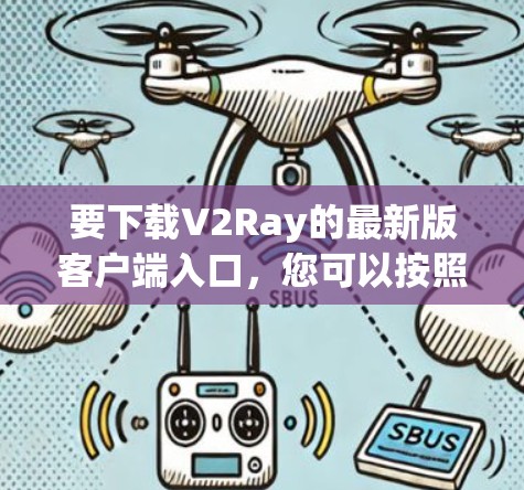 要下载V2Ray的最新版客户端入口，您可以按照以下步骤操作