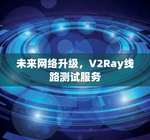 未来网络升级，V2Ray线路测试服务
