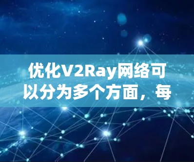 优化V2Ray网络可以分为多个方面,每个方面都有其优化方法和具体实施步骤。以下是对各个优化方向的详细说明 优化V2Ray网络可以分为多个方面,每个方面都有其优化方法和具体实施步骤。以下是对各个优化方向的详细说明