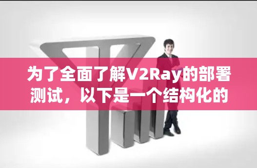 为了全面了解V2Ray的部署测试，以下是一个结构化的解决方案，涵盖所有关键方面