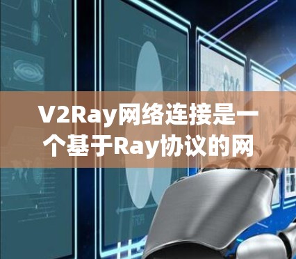 V2Ray网络连接是一个基于Ray协议的网络连接系统,旨在提供高效、可靠和灵活的网络连接。以下是对V2Ray网络连接的详细步骤和设计 V2Ray网络连接是一个基于Ray协议的网络连接系统,旨在提供高效、可靠和灵活的网络连接。以下是对V2Ray网络连接的详细步骤和设计