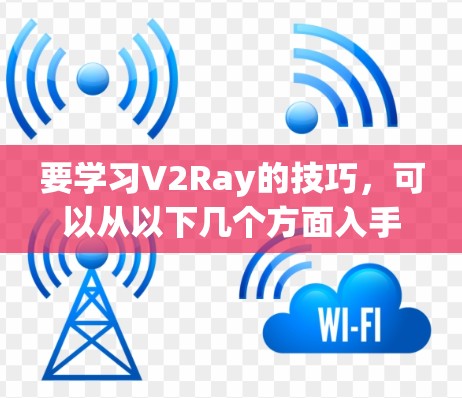要学习V2Ray的技巧,可以从以下几个方面入手 要学习V2Ray的技巧,可以从以下几个方面入手